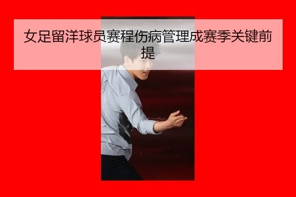 女足留洋球员赛程伤病管理成赛季关键前提